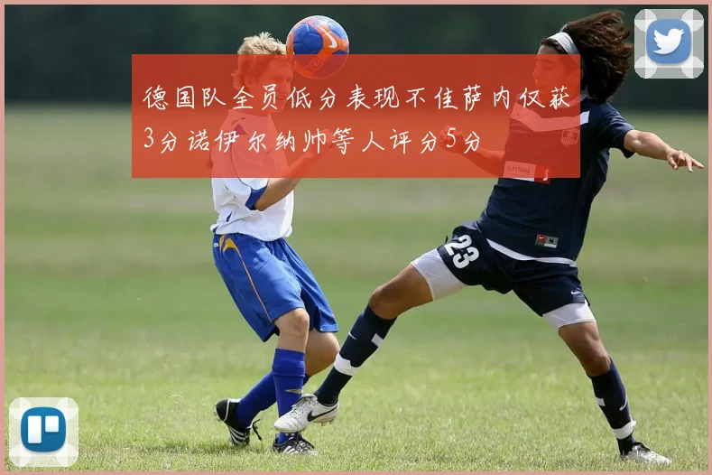 德国队全员低分表现不佳萨内仅获3分诺伊尔纳帅等人评分5分