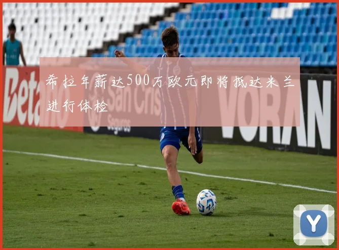 希拉年薪达500万欧元即将抵达米兰进行体检