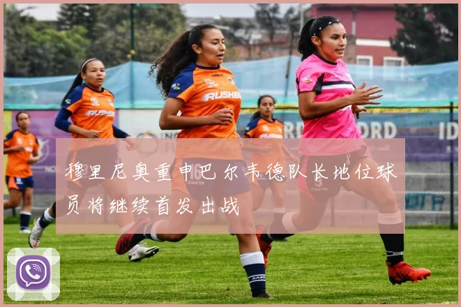 穆里尼奥重申巴尔韦德队长地位球员将继续首发出战