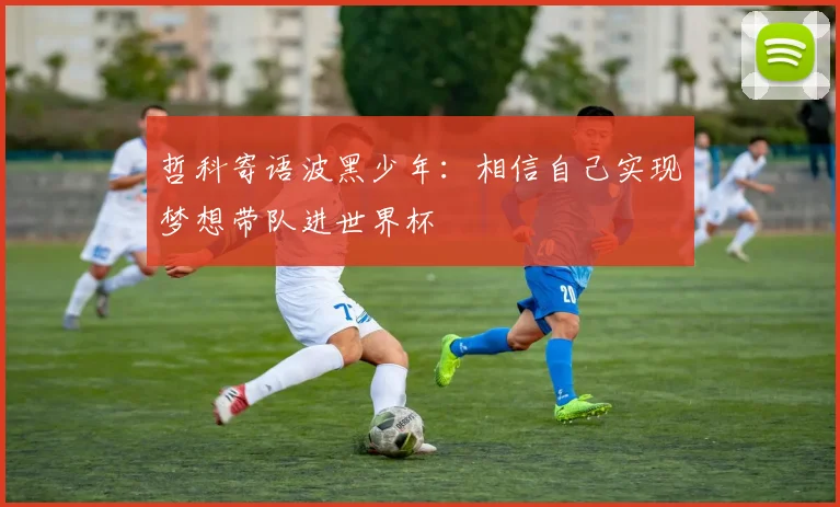 哲科寄语波黑少年：相信自己实现梦想带队进世界杯
