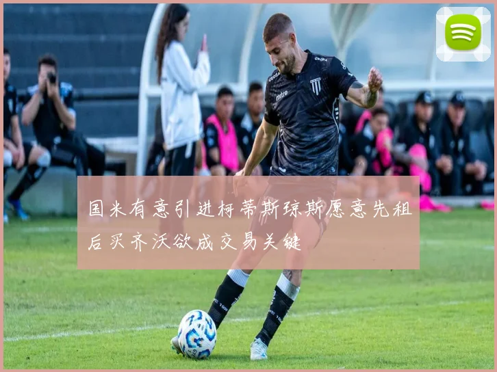 国米有意引进柯蒂斯琼斯愿意先租后买齐沃欲成交易关键