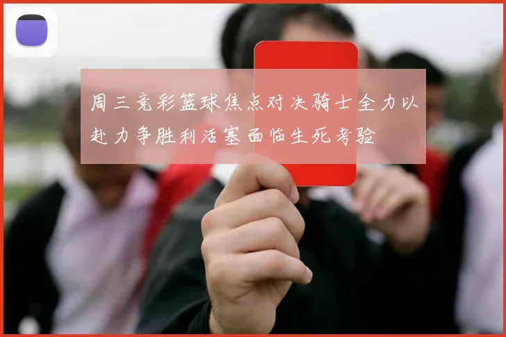 周三竞彩篮球焦点对决骑士全力以赴力争胜利活塞面临生死考验