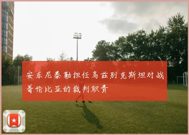 安东尼泰勒担任乌兹别克斯坦对战哥伦比亚的裁判职责