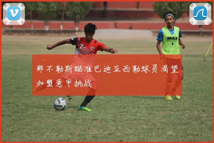 那不勒斯瞄准巴迪亚西勒球员渴望加盟意甲挑战